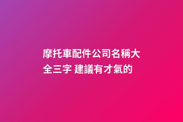 摩托車配件公司名稱大全三字 建議有才氣的-第1張-公司起名-玄機派